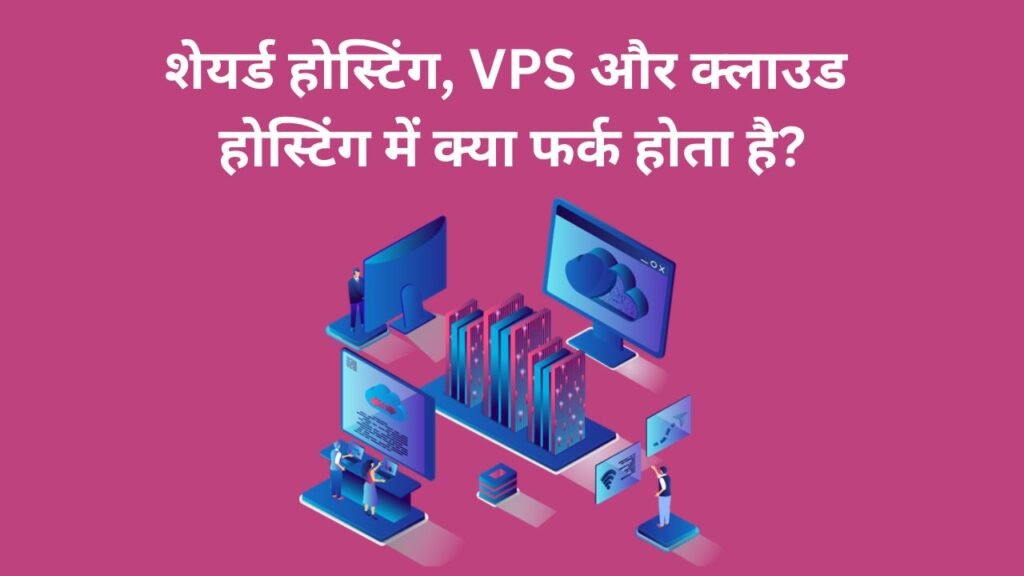 शेयर्ड होस्टिंग, VPS और क्लाउड होस्टिंग में क्या फर्क होता है?