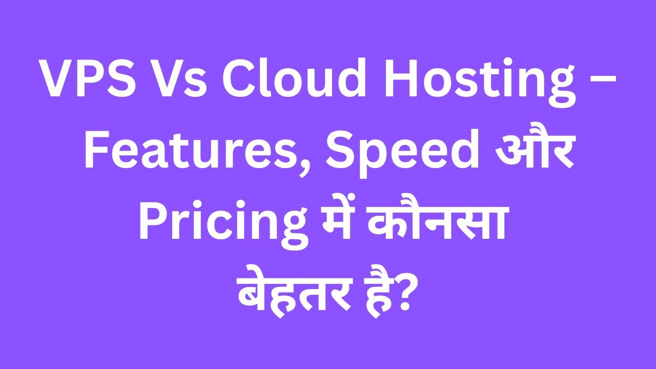 VPS Vs Cloud Hosting – Features, Speed और Pricing में कौनसा बेहतर है?